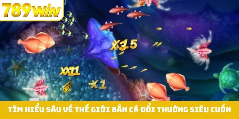 Tìm hiểu sâu về thế giới bắn cá đổi thưởng siêu cuốn